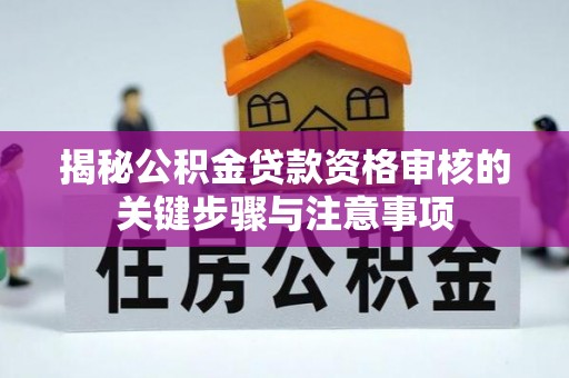 洞口揭秘公积金贷款资格审核的关键步骤与注意事项