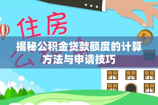 洞口揭秘公积金贷款额度的计算方法与申请技巧