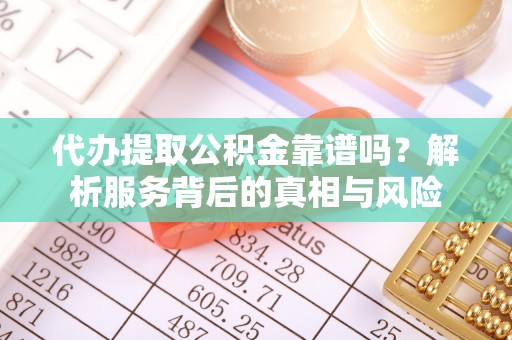 洞口代办提取公积金靠谱吗？解析服务背后的真相与风险
