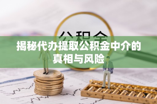 洞口揭秘代办提取公积金中介的真相与风险