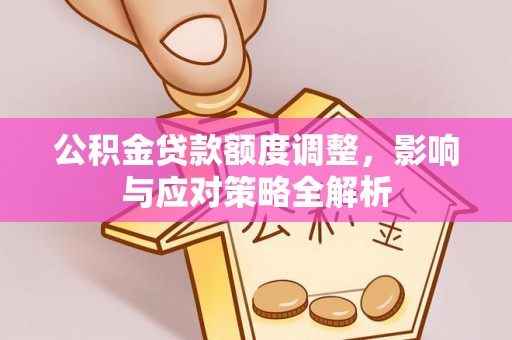 洞口公积金贷款额度调整，影响与应对策略全解析