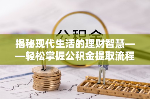 洞口揭秘现代生活的理财智慧——轻松掌握公积金提取流程的实用指南
