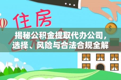 洞口揭秘公积金提取代办公司，选择、风险与合法合规全解析