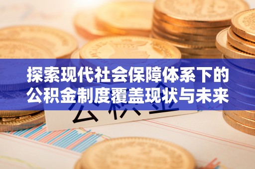 洞口探索现代社会保障体系下的公积金制度覆盖现状与未来发展