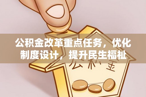 洞口公积金改革重点任务，优化制度设计，提升民生福祉