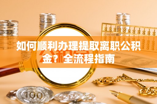 洞口如何顺利办理提取离职公积金？全流程指南