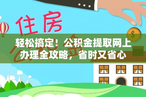 洞口轻松搞定！公积金提取网上办理全攻略，省时又省心