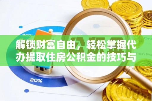 洞口解锁财富自由，轻松掌握代办提取住房公积金的技巧与攻略
