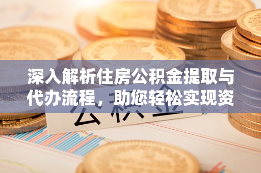 洞口深入解析住房公积金提取与代办流程，助您轻松实现资金利用最大化