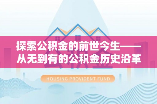洞口探索公积金的前世今生——从无到有的公积金历史沿革