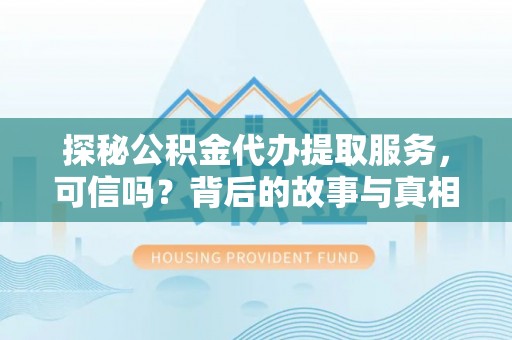洞口探秘公积金代办提取服务，可信吗？背后的故事与真相