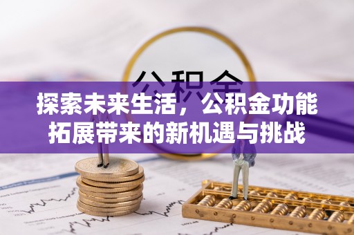 洞口探索未来生活，公积金功能拓展带来的新机遇与挑战