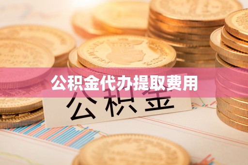 洞口公积金代办提取费用