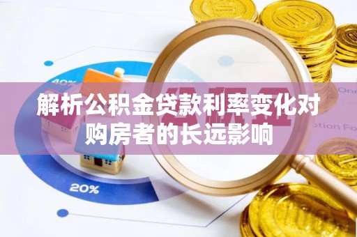 洞口解析公积金贷款利率变化对购房者的长远影响