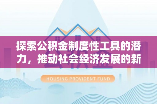 洞口探索公积金制度性工具的潜力，推动社会经济发展的新引擎