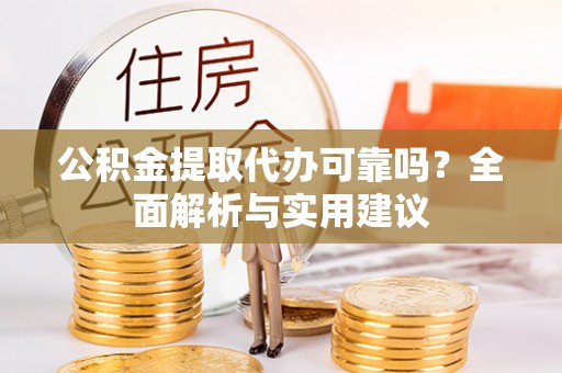 洞口公积金提取代办可靠吗？全面解析与实用建议