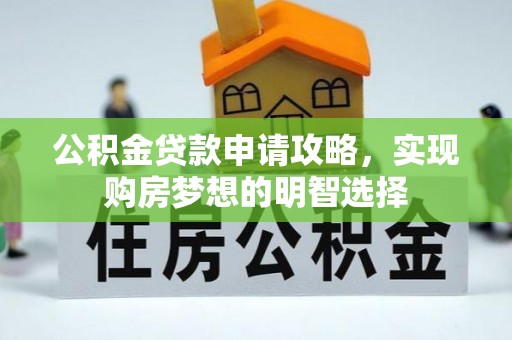 洞口公积金贷款申请攻略，实现购房梦想的明智选择