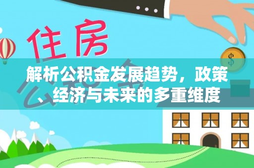 洞口解析公积金发展趋势，政策、经济与未来的多重维度