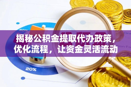 洞口揭秘公积金提取代办政策，优化流程，让资金灵活流动
