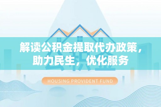 洞口解读公积金提取代办政策，助力民生，优化服务