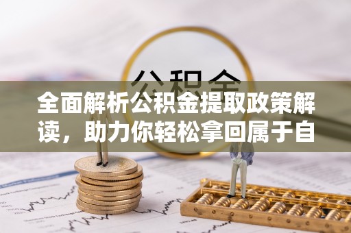 洞口全面解析公积金提取政策解读，助力你轻松拿回属于自己的钱