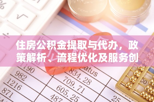 洞口住房公积金提取与代办，政策解析、流程优化及服务创新