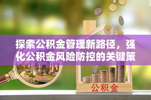 洞口探索公积金管理新路径，强化公积金风险防控的关键策略