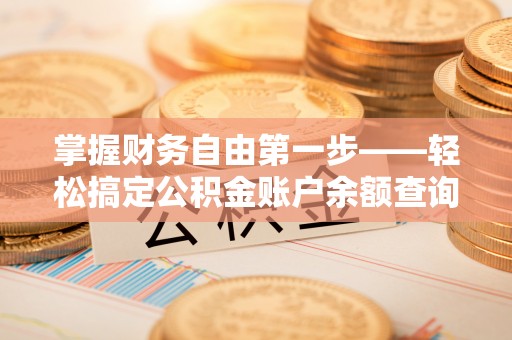 洞口掌握财务自由第一步——轻松搞定公积金账户余额查询的方法与技巧