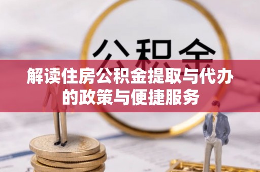 洞口解读住房公积金提取与代办的政策与便捷服务