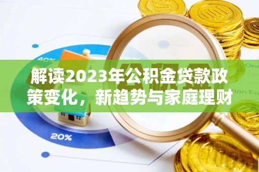 洞口解读2023年公积金贷款政策变化，新趋势与家庭理财规划