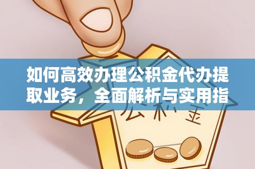 洞口如何高效办理公积金代办提取业务，全面解析与实用指南