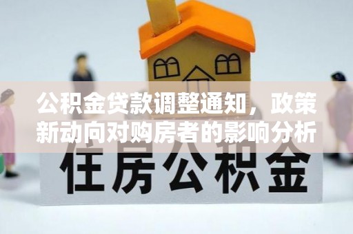 洞口公积金贷款调整通知，政策新动向对购房者的影响分析