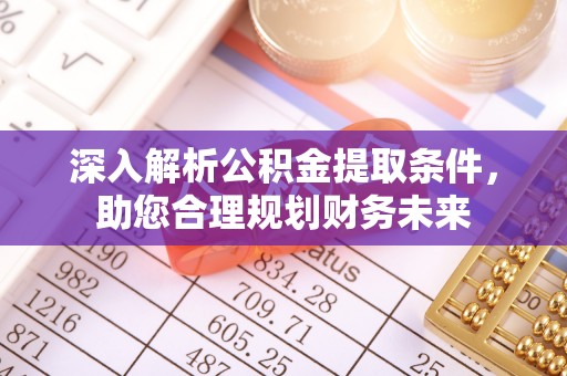 洞口深入解析公积金提取条件，助您合理规划财务未来