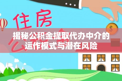 洞口揭秘公积金提取代办中介的运作模式与潜在风险