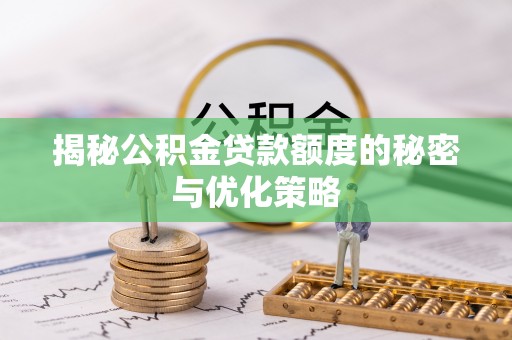 洞口揭秘公积金贷款额度的秘密与优化策略