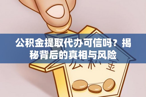 洞口公积金提取代办可信吗？揭秘背后的真相与风险