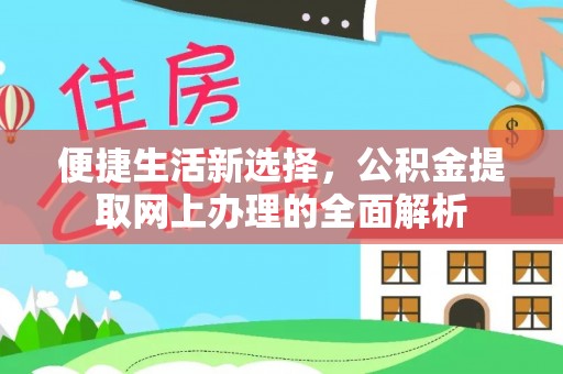 洞口便捷生活新选择，公积金提取网上办理的全面解析