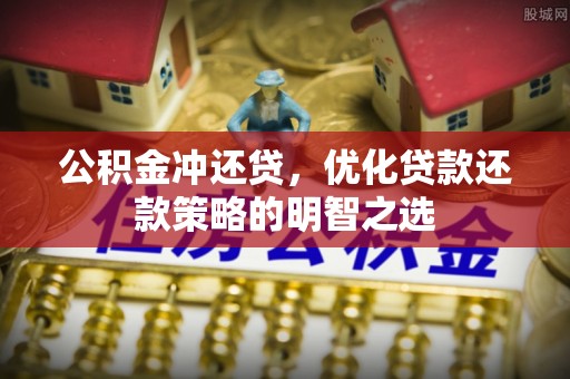 洞口公积金冲还贷，优化贷款还款策略的明智之选