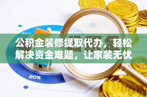 洞口公积金装修提取代办，轻松解决资金难题，让家装无忧