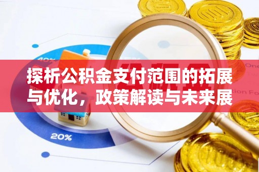 洞口探析公积金支付范围的拓展与优化，政策解读与未来展望