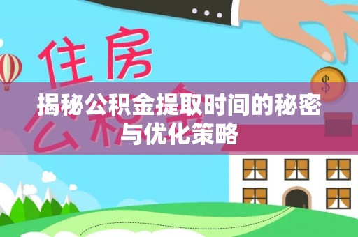 洞口揭秘公积金提取时间的秘密与优化策略