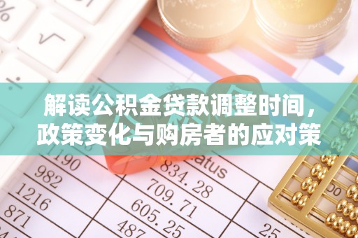 洞口解读公积金贷款调整时间，政策变化与购房者的应对策略