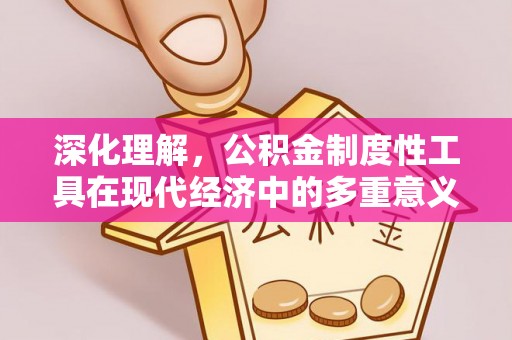 洞口深化理解，公积金制度性工具在现代经济中的多重意义