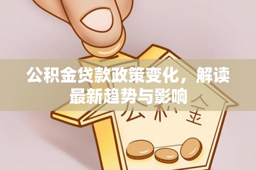洞口公积金贷款政策变化，解读最新趋势与影响
