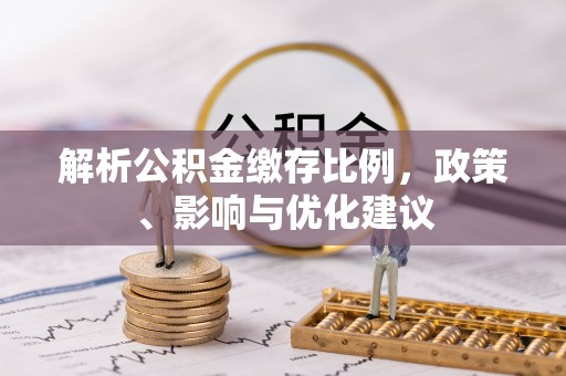 洞口解析公积金缴存比例，政策、影响与优化建议