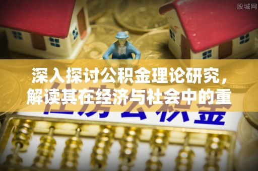 洞口深入探讨公积金理论研究，解读其在经济与社会中的重要角色