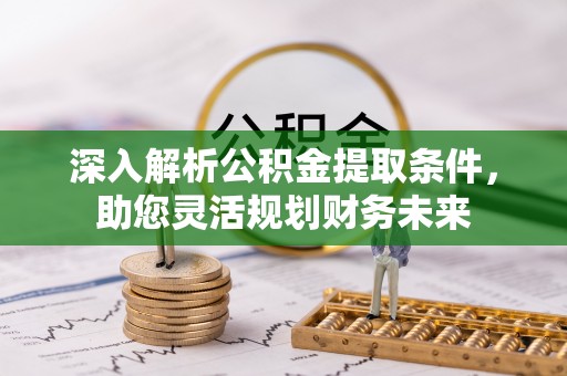 洞口深入解析公积金提取条件，助您灵活规划财务未来