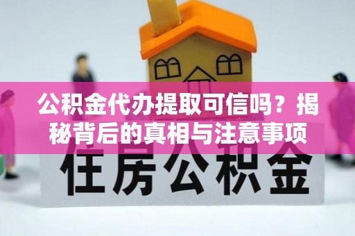 洞口公积金代办提取可信吗？揭秘背后的真相与注意事项