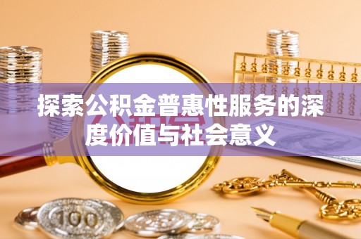 洞口探索公积金普惠性服务的深度价值与社会意义