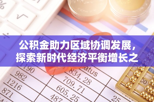 洞口公积金助力区域协调发展，探索新时代经济平衡增长之道